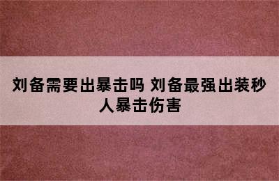 刘备需要出暴击吗 刘备最强出装秒人暴击伤害